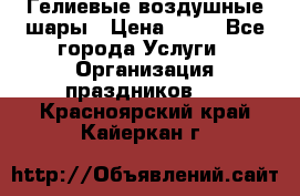 Гелиевые воздушные шары › Цена ­ 45 - Все города Услуги » Организация праздников   . Красноярский край,Кайеркан г.